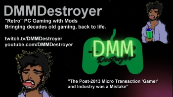 DMMDestroyer - "Retro" PC Gaming with Mods. Bringing decades old gaming, back to life. "The Post-2013 Micro Transaction 'Gamer' and Industry was a Mistake"